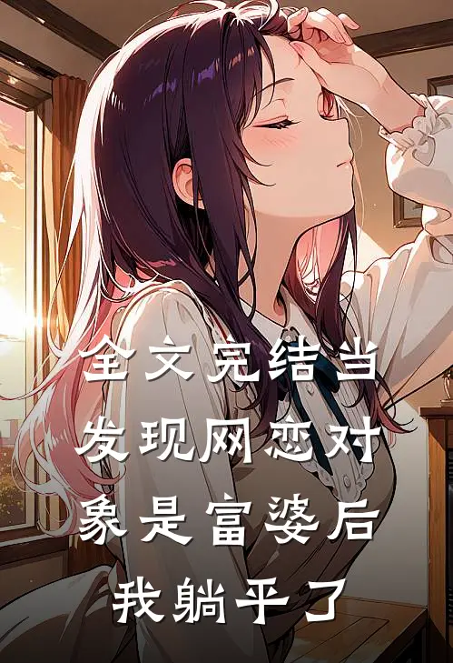 全文完结当发现网恋对象是富婆后，我躺平了
