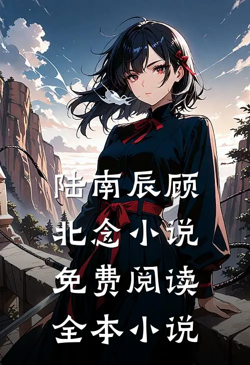陆南辰顾北念小说免费阅读全本小说