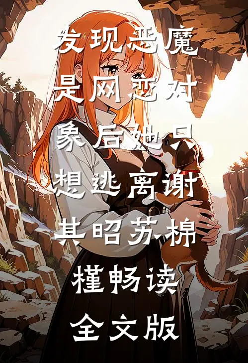 发现恶魔是网恋对象后她只想逃离谢其昭苏棉槿畅读全文版