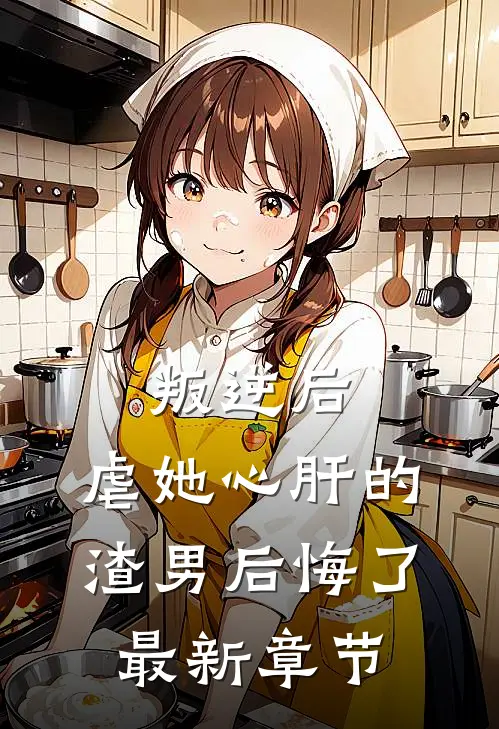 叛逆后,虐她心肝的渣男后悔了最新章节免费阅读