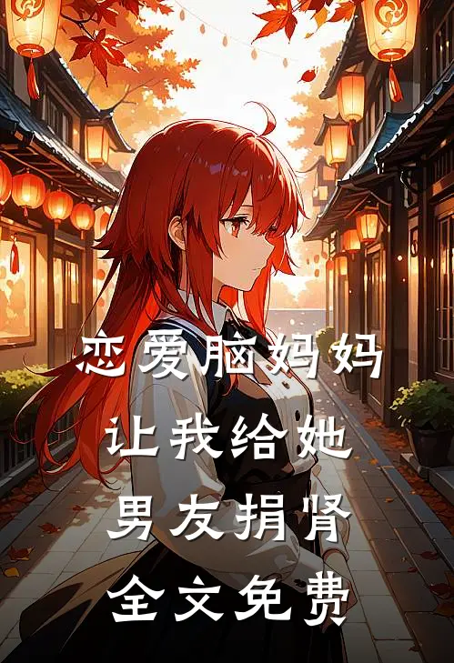恋爱脑妈妈让我给她男友捐肾全文免费