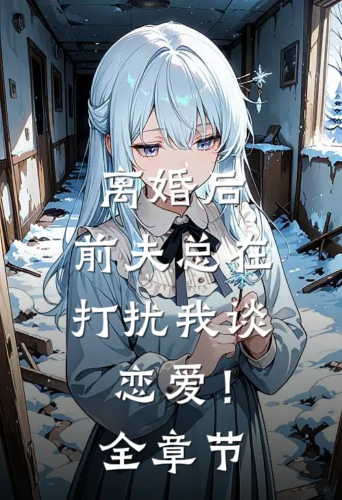 离婚后,前夫总在打扰我谈恋爱!全章节阅读