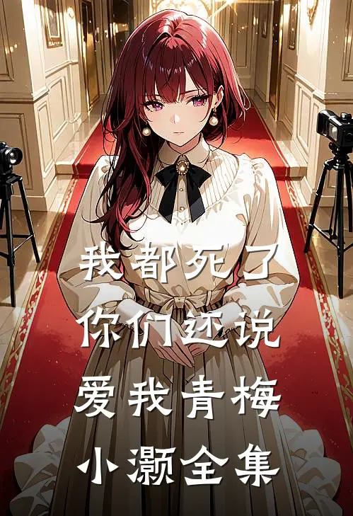 我都死了,你们还说爱我青梅小灏 全集免费阅读