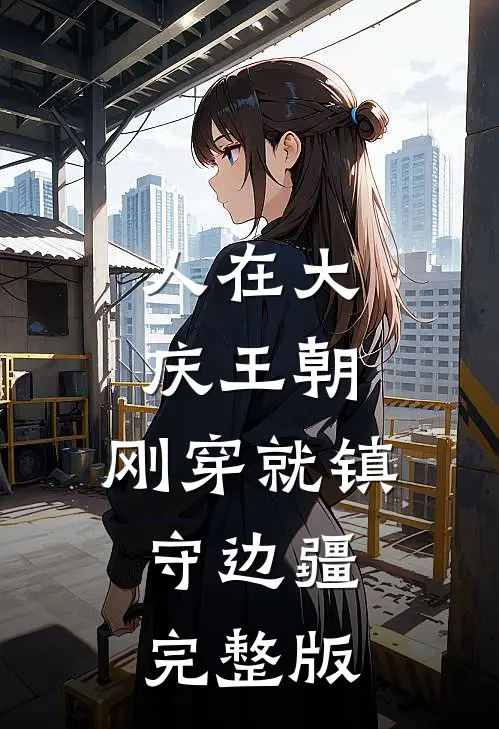 人在大庆王朝，刚穿就镇守边疆完整版