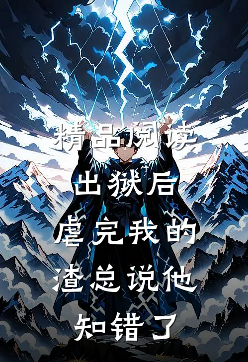 精品阅读出狱后，虐完我的渣总说他知错了