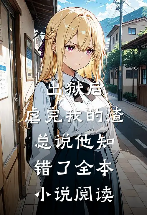 出狱后，虐完我的渣总说他知错了全本小说阅读