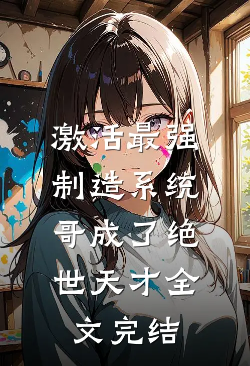 激活最强制造系统，哥成了绝世天才全文完结