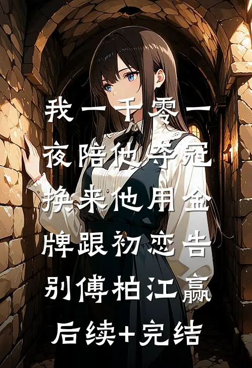 我一千零一夜陪他夺冠，换来他用金牌跟初恋告别傅柏江赢后续+完结