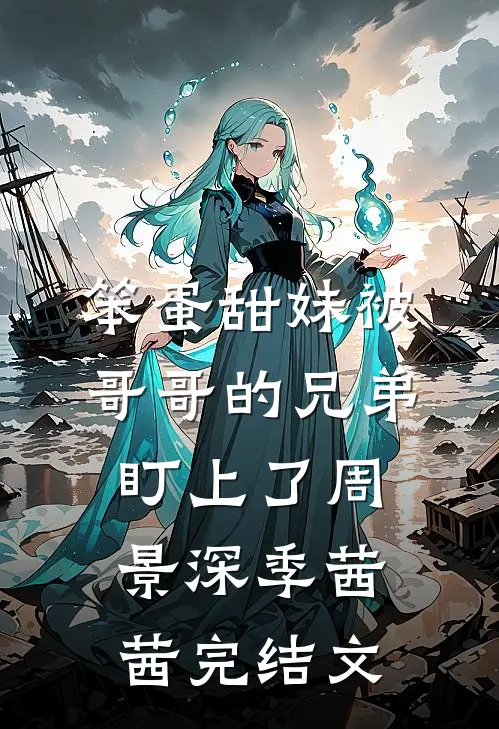 笨蛋甜妹被哥哥的兄弟盯上了周景深季茜茜完结文