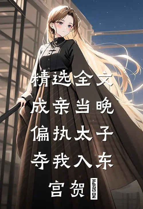 精选全文成亲当晚,偏执太子夺我入东宫贺玥