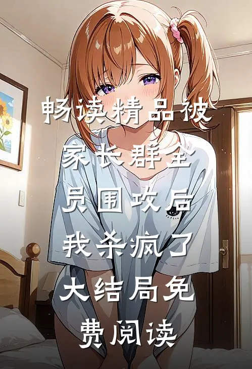 畅读精品被家长群全员围攻后，我杀疯了大结局免费阅读