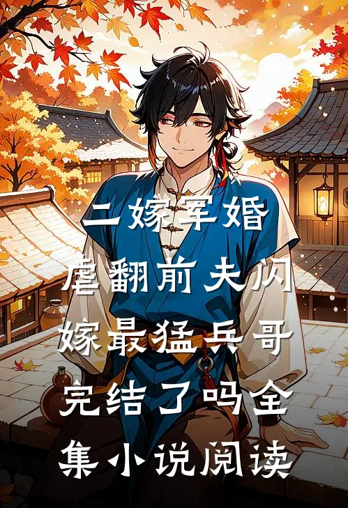 二嫁军婚:虐翻前夫闪嫁最猛兵哥完结了吗全集小说阅读