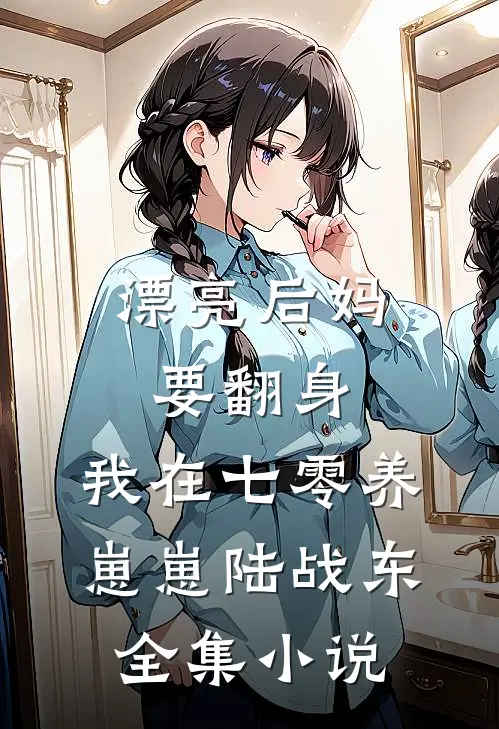 漂亮后妈要翻身,我在七零养崽崽陆战东全集小说