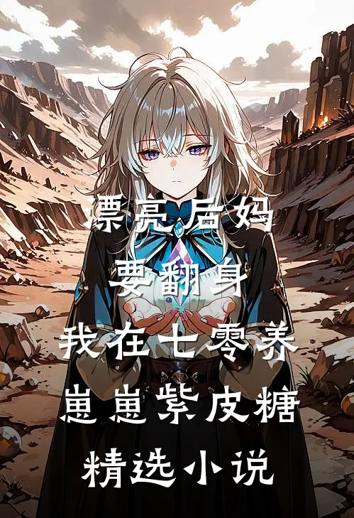 漂亮后妈要翻身,我在七零养崽崽 紫皮糖精选小说