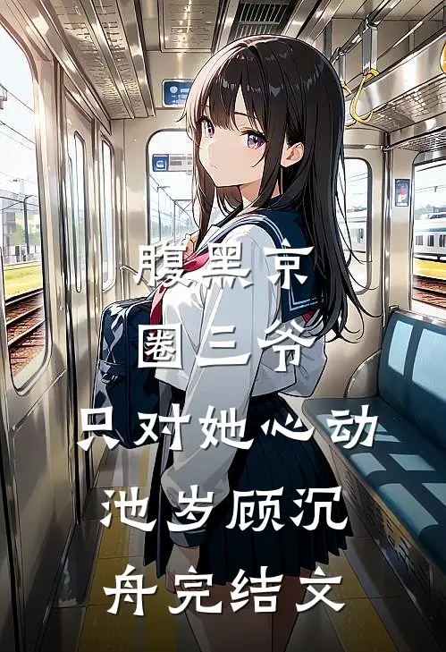 腹黑京圈三爷，只对她心动池岁顾沉舟完结文