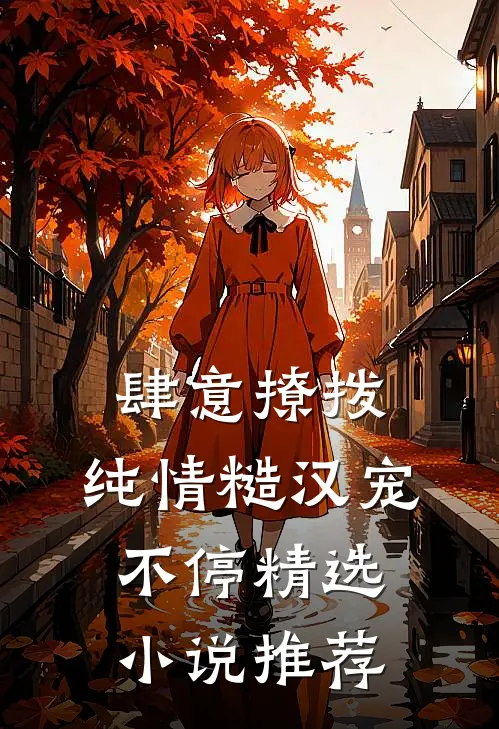 肆意撩拨：纯情糙汉宠不停精选小说推荐