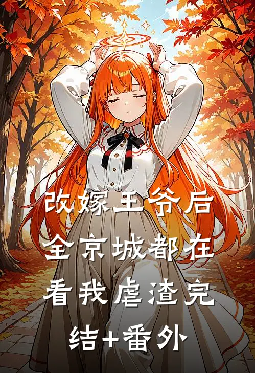 改嫁王爷后，全京城都在看我虐渣完结+番外