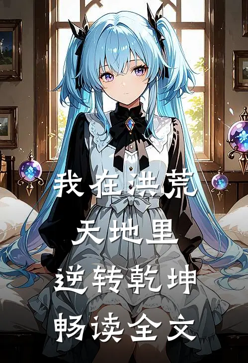 我在洪荒天地里，逆转乾坤畅读全文