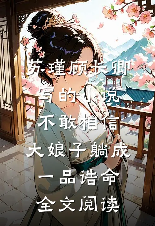 苏瑾顾长卿写的小说不敢相信，大娘子躺成一品诰命全文阅读