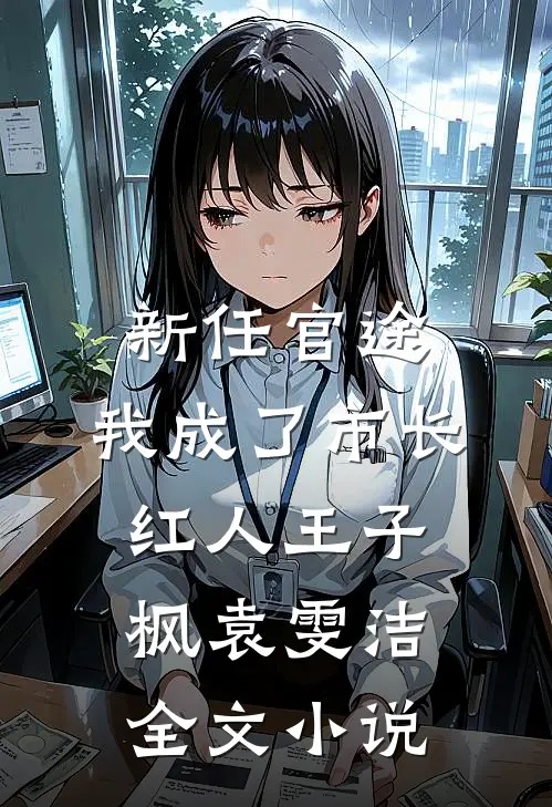 新任官途，我成了市长红人王子枫袁雯洁全文小说