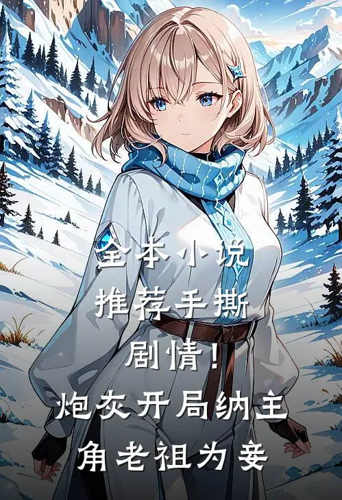 全本小说推荐手撕剧情！炮灰开局纳主角老祖为妾
