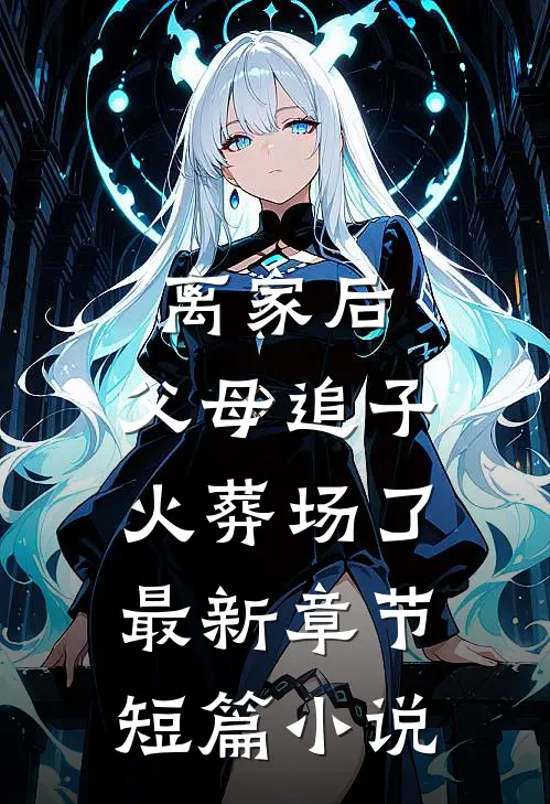 离家后,父母追子火葬场了最新章节短篇小说