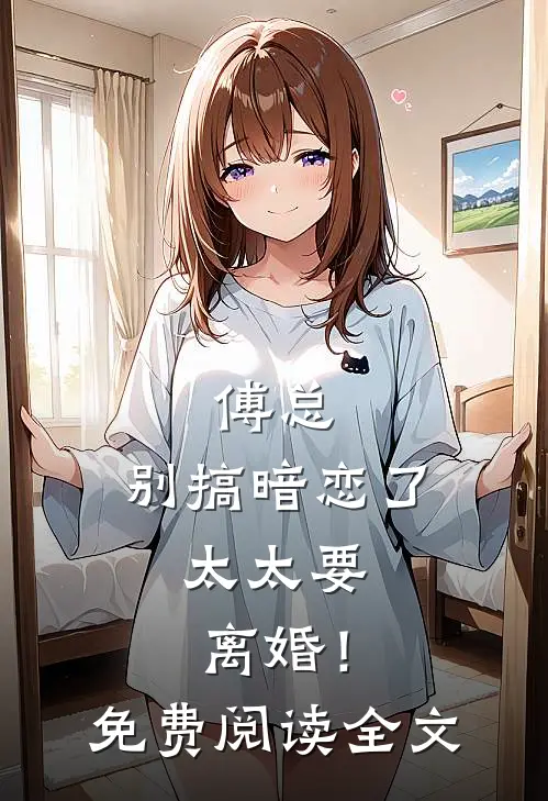 傅总,别搞暗恋了,太太要离婚!免费阅读全文无弹窗