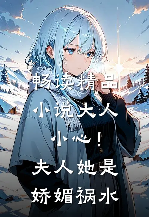 畅读精品小说大人小心！夫人她是娇媚祸水