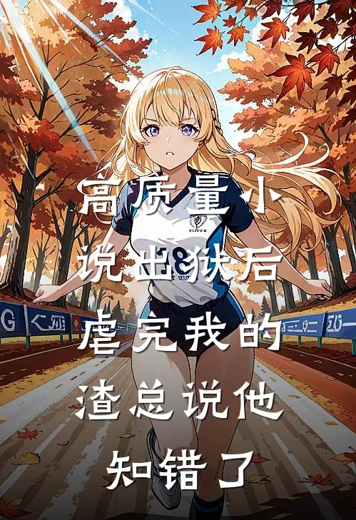 高质量小说出狱后，虐完我的渣总说他知错了