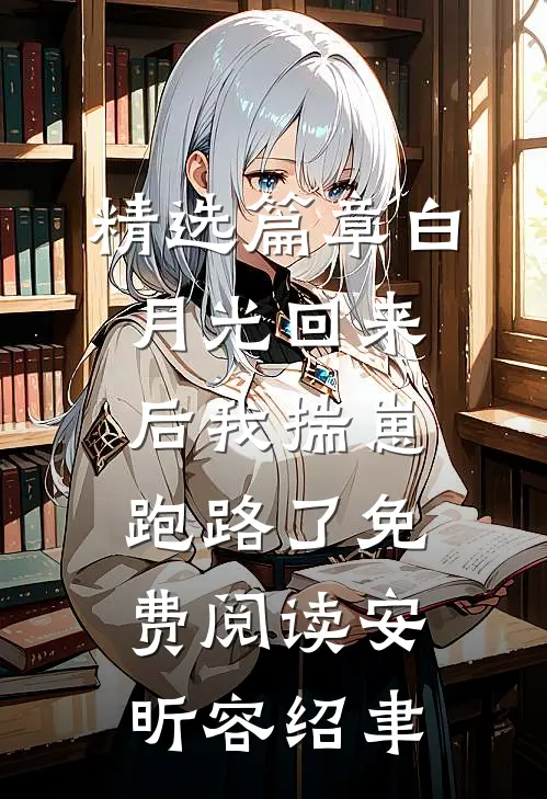 精选篇章白月光回来后我揣崽跑路了免费阅读安昕容绍聿