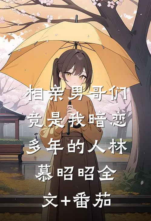 相亲男哥们竟是我暗恋多年的人林慕昭昭全文+番茄