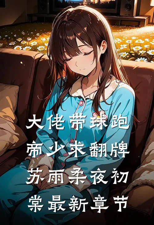 大佬带球跑，帝少求翻牌苏雨柔夜初棠最新章节