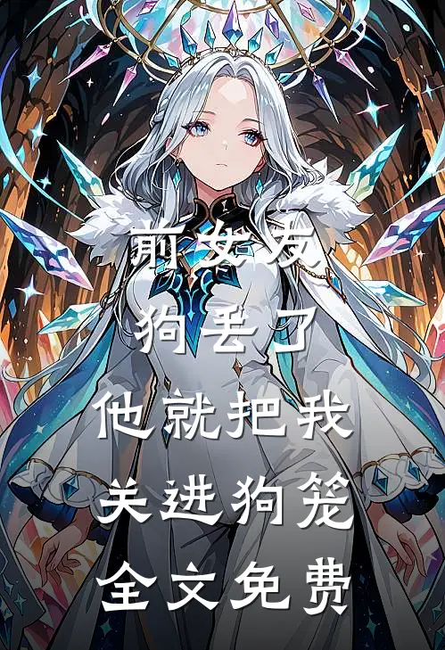 前女友狗丢了,他就把我关进狗笼全文免费阅读