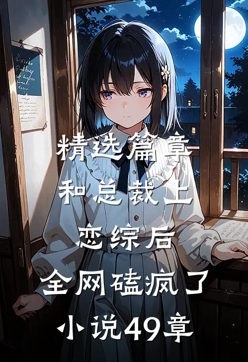 精选篇章和总裁上恋综后,全网磕疯了小说49章