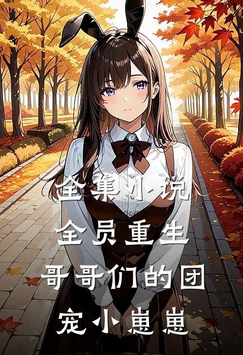全集小说全员重生：哥哥们的团宠小崽崽