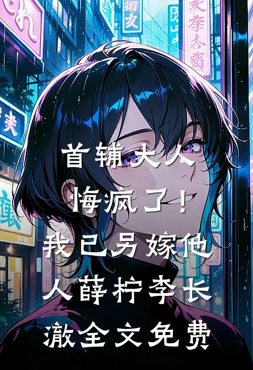 首辅大人悔疯了！我已另嫁他人薛柠李长澈全文免费