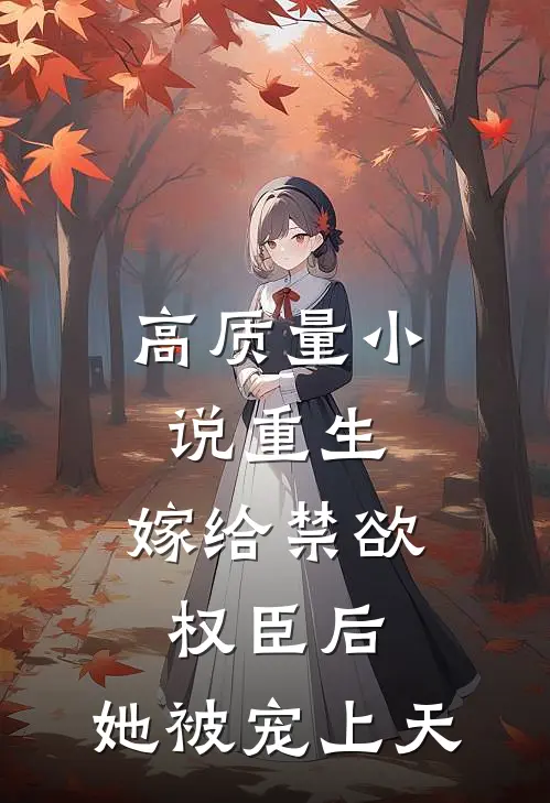 高质量小说重生：嫁给禁欲权臣后，她被宠上天
