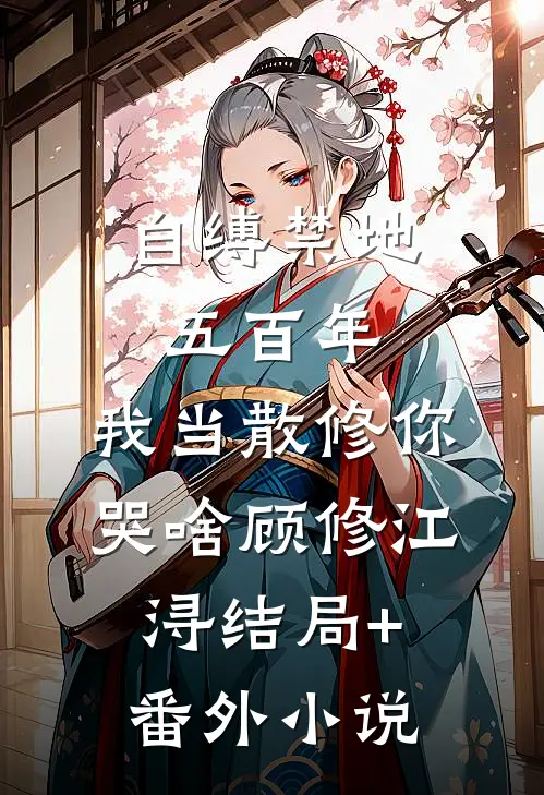 自缚禁地五百年，我当散修你哭啥顾修江浔结局+番外小说