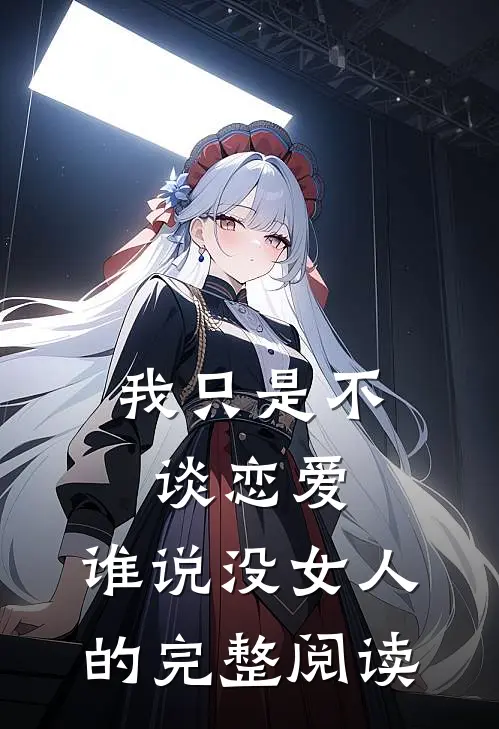 我只是不谈恋爱，谁说没女人的完整阅读