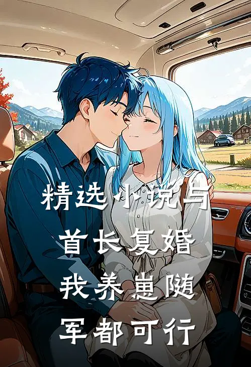 精选小说与首长复婚，我养崽随军都可行