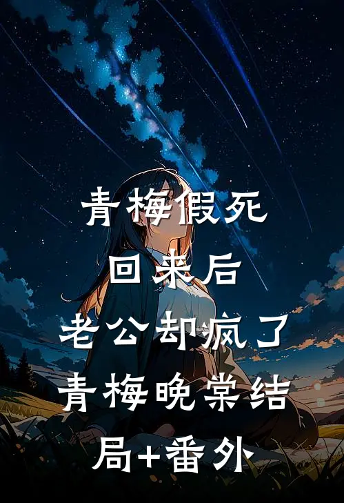 青梅假死回来后，老公却疯了青梅晚棠结局+番外