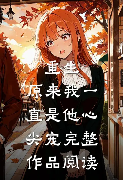 重生:原来我一直是他心尖宠完整作品阅读