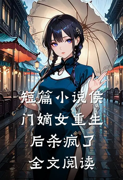 短篇小说侯门嫡女重生后杀疯了全文阅读