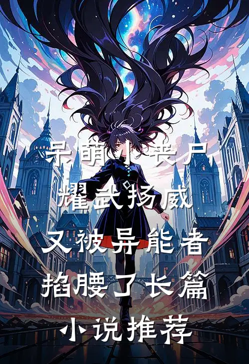 呆萌小丧尸耀武扬威，又被异能者掐腰了长篇小说推荐