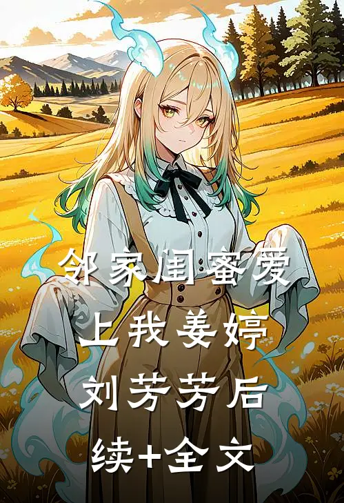 邻家闺蜜爱上我姜婷刘芳芳后续+全文