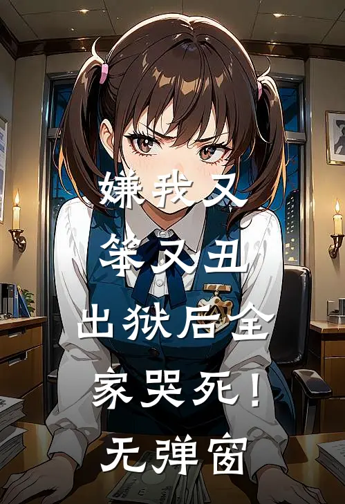 嫌我又笨又丑,出狱后全家哭死!无弹窗阅读