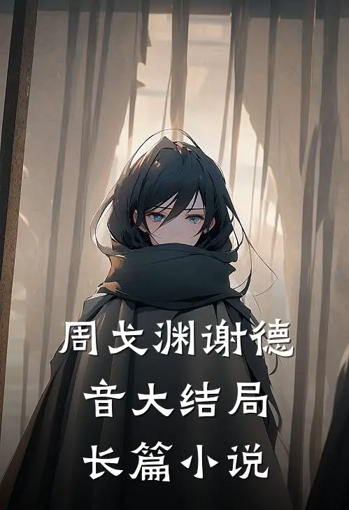 周戈渊谢德音大结局长篇小说