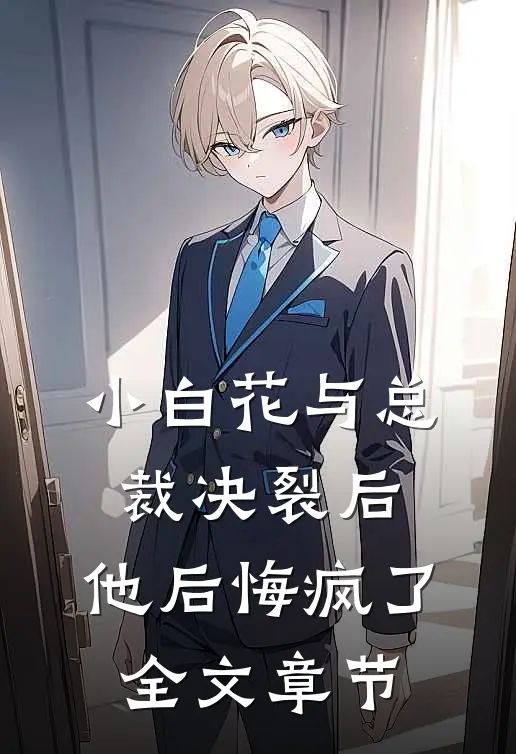 小白花与总裁决裂后，他后悔疯了全文章节