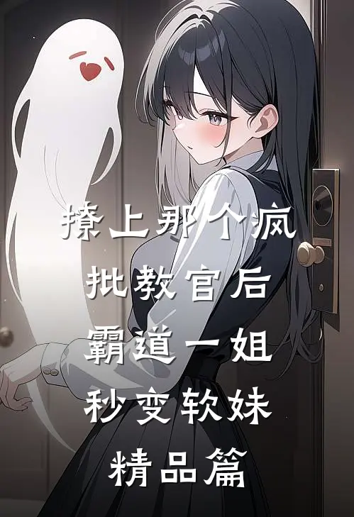 撩上那个疯批教官后，霸道一姐秒变软妹精品篇