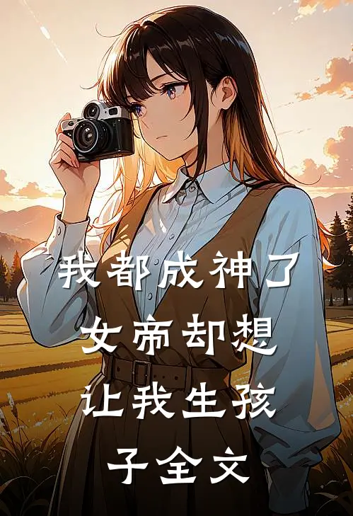 我都成神了,女帝却想让我生孩子全文